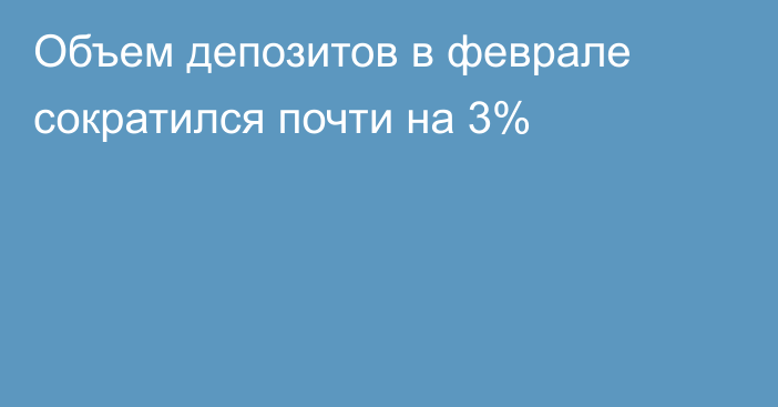 Объем депозитов в феврале сократился почти на 3%