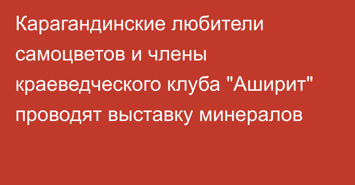 Карагандинские любители самоцветов и члены краеведческого клуба 