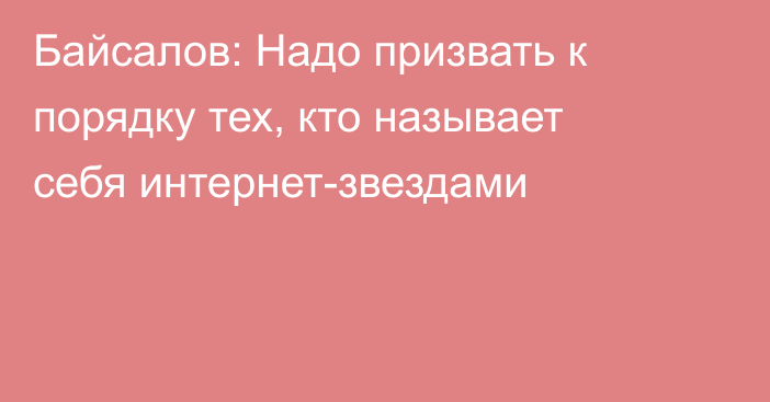 Байсалов: Надо призвать к порядку тех, кто называет себя интернет-звездами