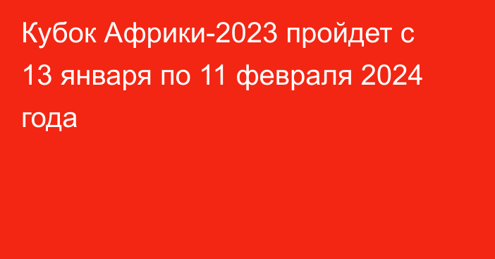 Кубок Африки-2023 пройдет с 13 января по 11 февраля 2024 года