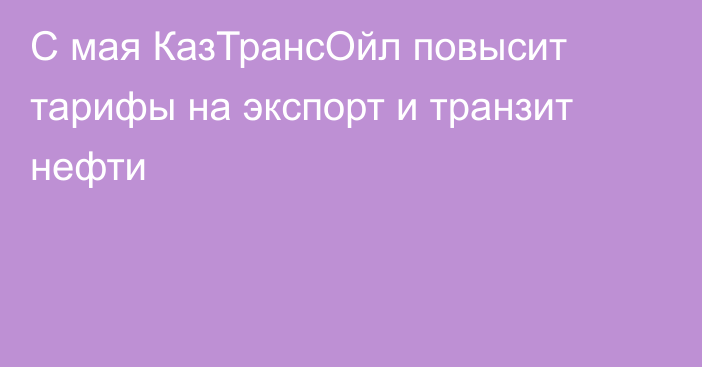 С мая КазТрансОйл повысит тарифы на экспорт и транзит нефти