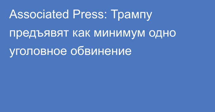 Associated Press: Трампу предъявят как минимум одно уголовное обвинение