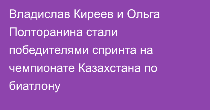 Владислав Киреев и Ольга Полторанина стали победителями спринта на чемпионате Казахстана по биатлону