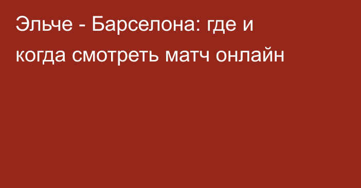 Эльче -  Барселона: где и когда смотреть матч онлайн