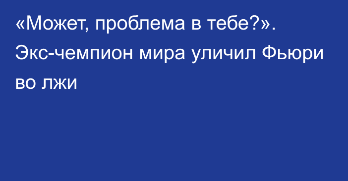 «Может, проблема в тебе?». Экс-чемпион мира уличил Фьюри во лжи