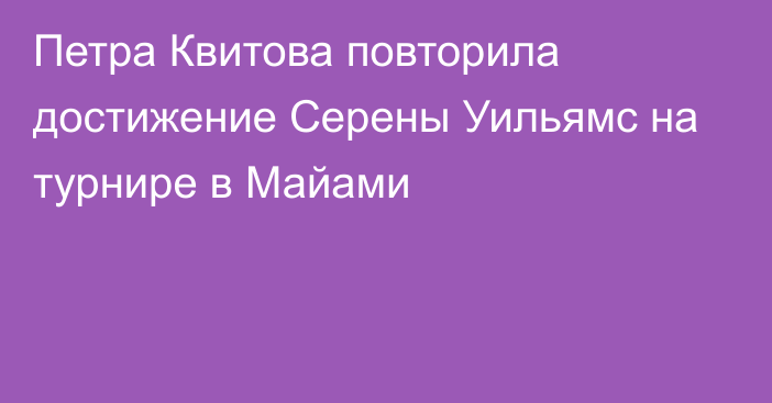 Петра Квитова повторила достижение Серены Уильямс на турнире в Майами