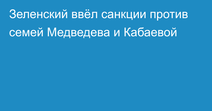 Зеленский ввёл санкции против семей Медведева и Кабаевой