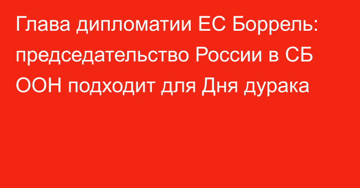 Глава дипломатии ЕС Боррель: председательство России в СБ ООН подходит для Дня дурака