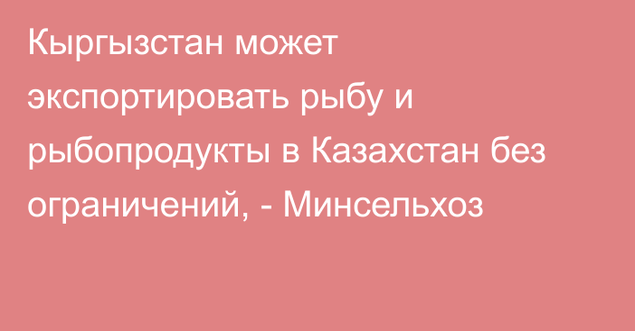 Кыргызстан может экспортировать рыбу и рыбопродукты в Казахстан без ограничений, - Минсельхоз