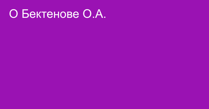 О Бектенове О.А.