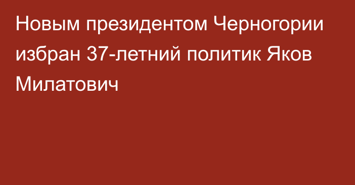 Новым президентом Черногории избран 37-летний политик Яков Милатович