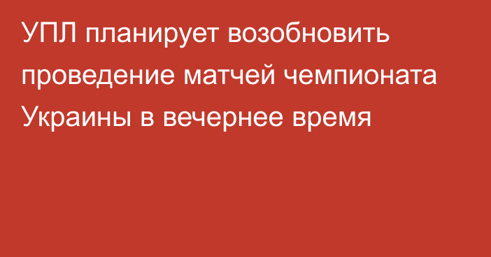 УПЛ планирует возобновить проведение матчей чемпионата Украины в вечернее время