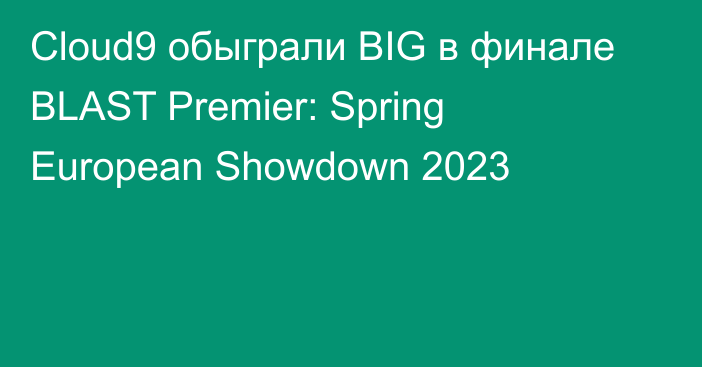 Cloud9 обыграли BIG в финале BLAST Premier: Spring European Showdown 2023