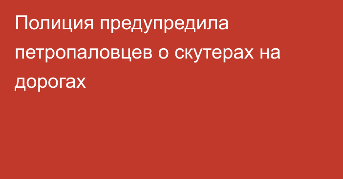 Полиция предупредила петропаловцев о скутерах на дорогах