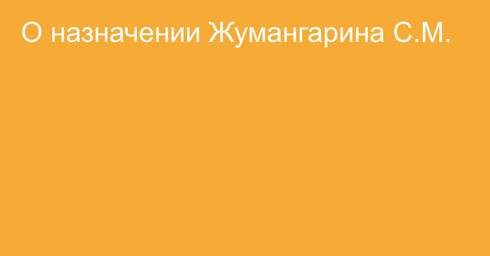 О назначении Жумангарина С.М.