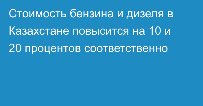 Стоимость бензина и дизеля в Казахстане повысится на 10 и 20 процентов соответственно