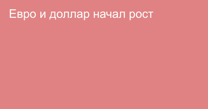 Евро и доллар начал рост