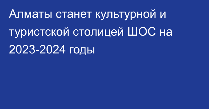 Алматы станет культурной и туристской столицей ШОС на 2023-2024 годы