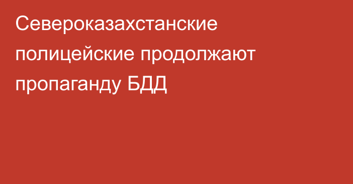 Североказахстанские полицейские продолжают пропаганду БДД