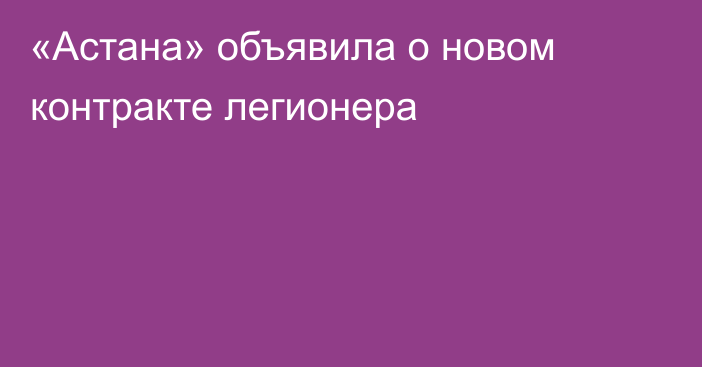 «Астана» объявила о новом контракте легионера