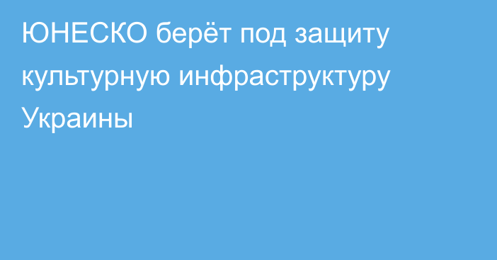 ЮНЕСКО берёт под защиту культурную инфраструктуру Украины