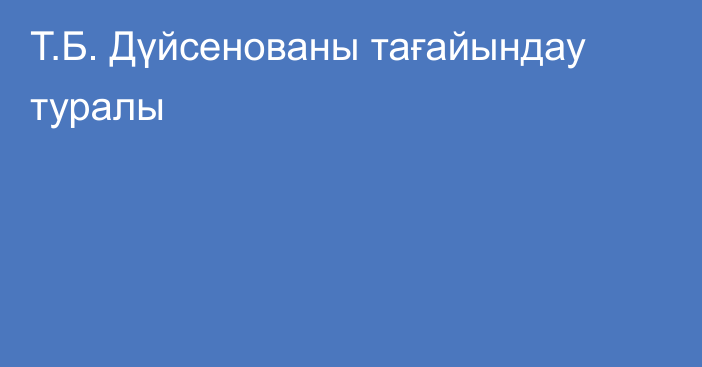 Т.Б. Дүйсенованы тағайындау туралы