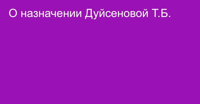 О назначении Дуйсеновой Т.Б.