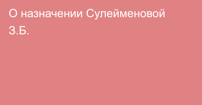 О назначении Сулейменовой З.Б.