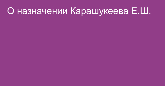 О назначении Карашукеева Е.Ш.