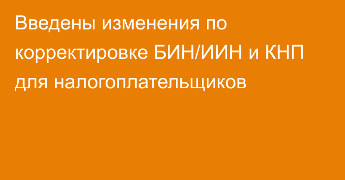 Введены изменения по корректировке БИН/ИИН и КНП для налогоплательщиков