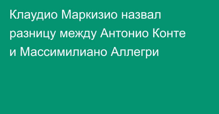 Клаудио Маркизио назвал разницу между Антонио Конте и Массимилиано Аллегри