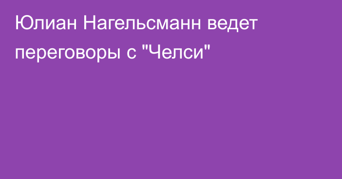 Юлиан Нагельсманн ведет переговоры с 