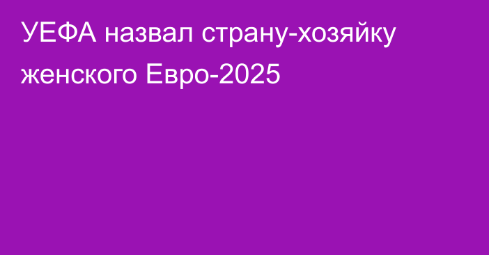 УЕФА назвал страну-хозяйку женского Евро-2025