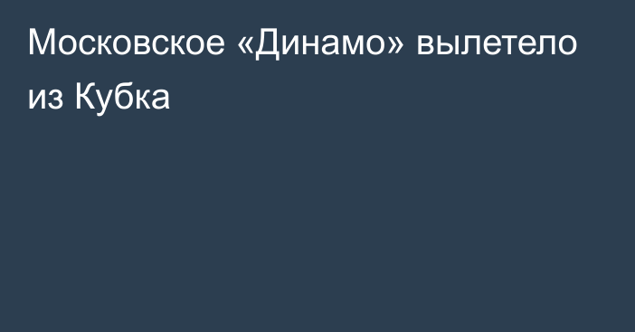 Московское «Динамо» вылетело из Кубка