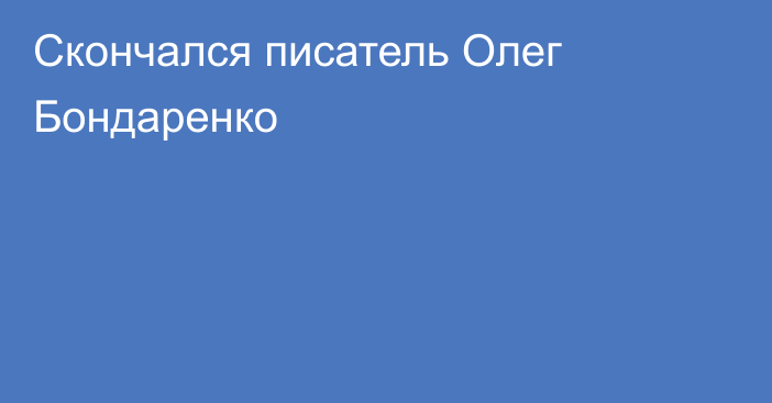 Скончался писатель Олег Бондаренко