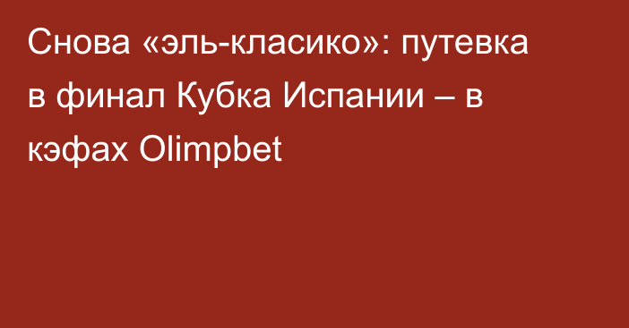 Снова «эль-класико»: путевка в финал Кубка Испании – в кэфах Olimpbet