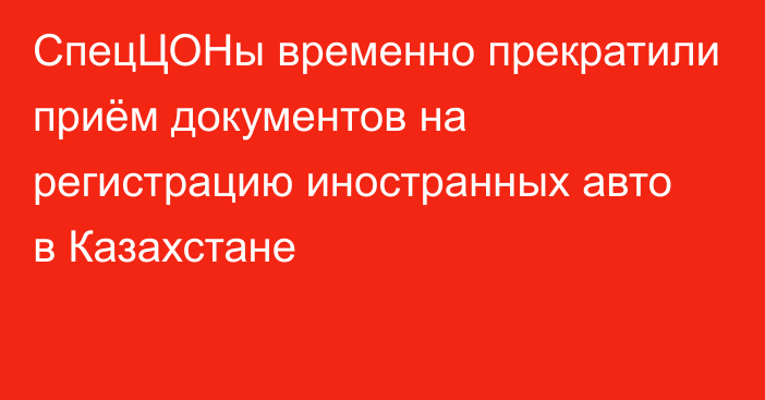 СпецЦОНы временно прекратили приём документов на регистрацию иностранных авто в Казахстане