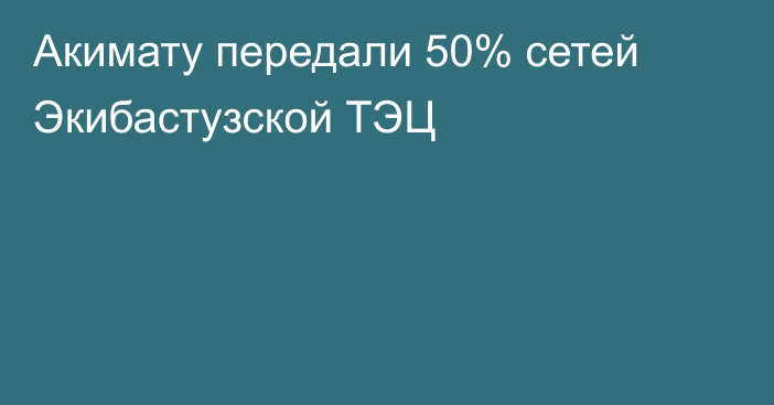 Акимату передали 50% сетей Экибастузской ТЭЦ