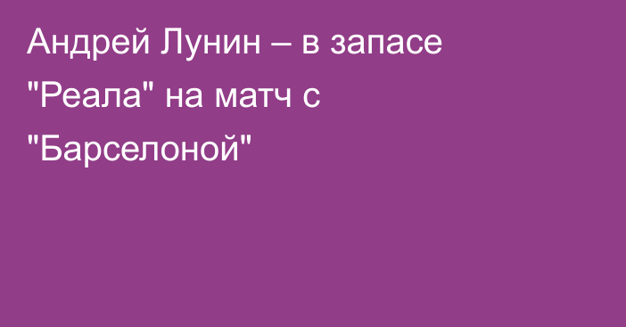 Андрей Лунин – в запасе 