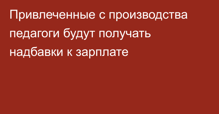 Привлеченные с производства педагоги будут получать надбавки к зарплате