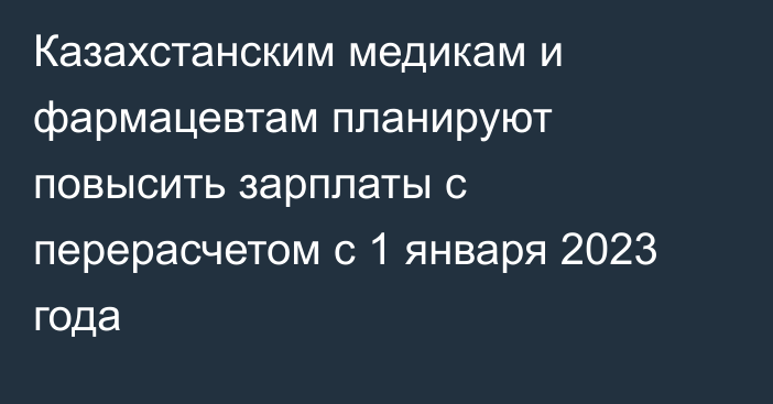 Казахстанским медикам и фармацевтам планируют повысить зарплаты с перерасчетом с 1 января 2023 года