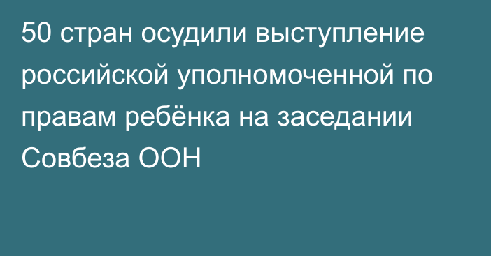 50 стран осудили выступление российской уполномоченной по правам ребёнка на заседании Совбеза ООН