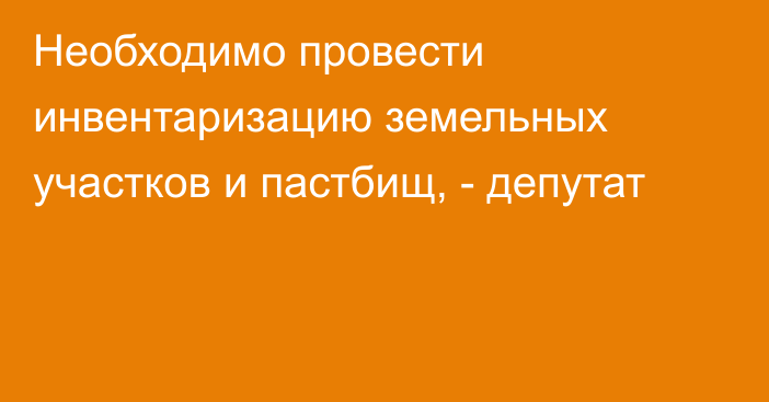 Необходимо провести инвентаризацию земельных участков и пастбищ, - депутат