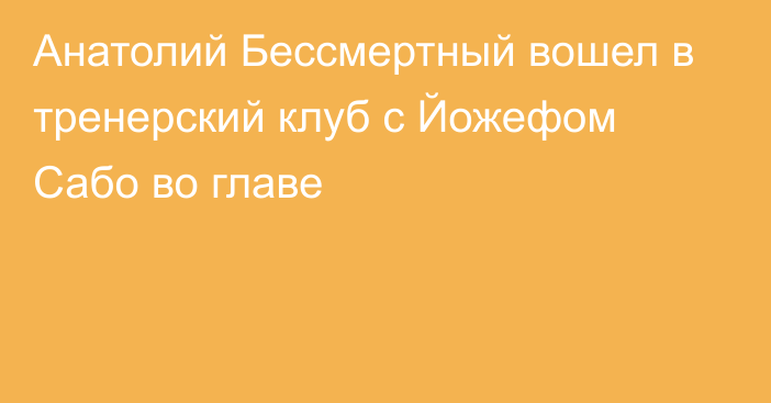 Анатолий Бессмертный вошел в тренерский клуб с Йожефом Сабо во главе