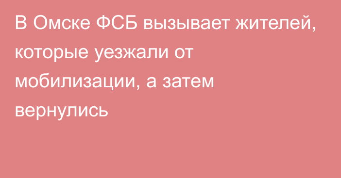 В Омске ФСБ вызывает жителей, которые уезжали от мобилизации, а затем вернулись