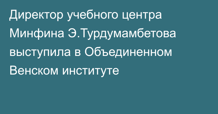 Директор учебного центра Минфина Э.Турдумамбетова выступила в Объединенном Венском институте