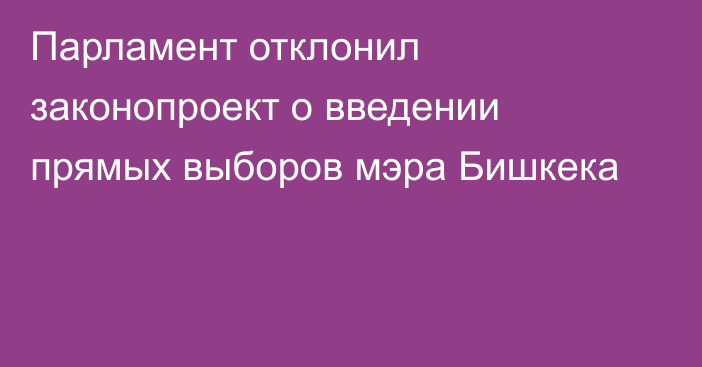 Парламент отклонил законопроект о введении прямых выборов мэра Бишкека