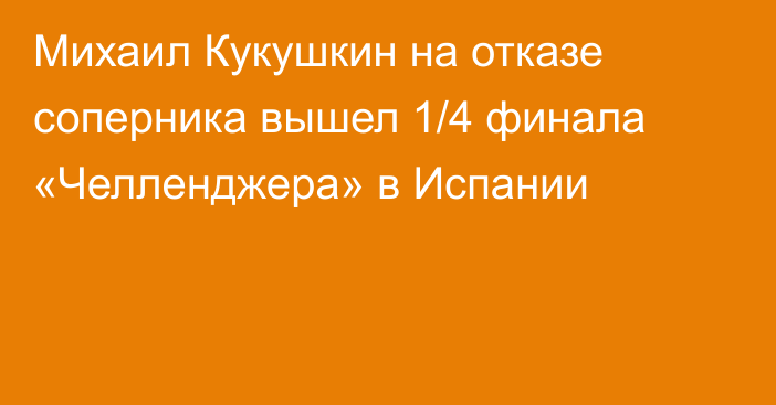 Михаил Кукушкин на отказе соперника вышел 1/4 финала «Челленджера» в Испании