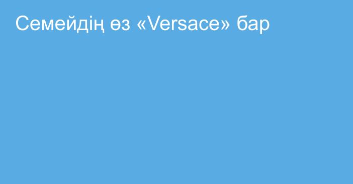 Семейдің өз «Versace» бар