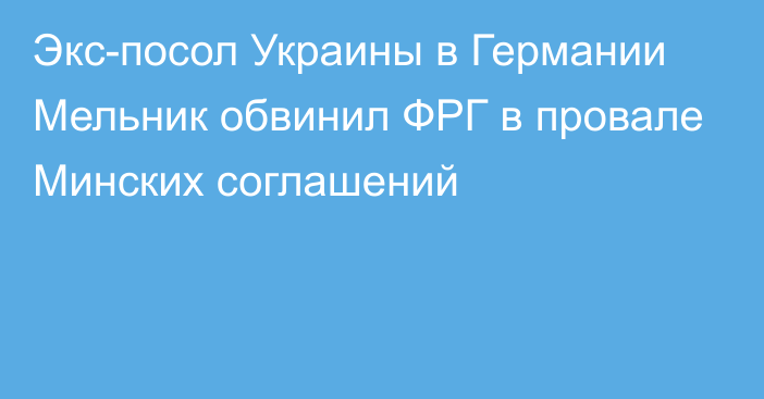 Экс-посол Украины в Германии Мельник обвинил ФРГ в провале Минских соглашений